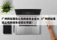 广州网站建设公司网络安全优化（广州网站建设公司网络安全优化项目）