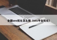 全国seo优化怎么做（seo平台优化）