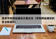 湘潭学校网站建设方案论文（学校网站建设的意义和目的）