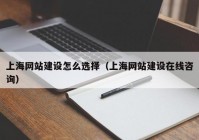 上海网站建设怎么选择（上海网站建设在线咨询）