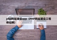 php网站建设app（PHP网站建设工程师招聘）