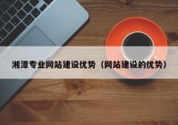 湘潭专业网站建设优势（网站建设的优势）
