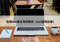 在线seo优化询问报价（seo咨询价格）