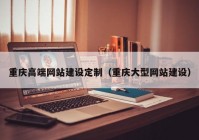 重庆高端网站建设定制（重庆大型网站建设）