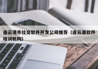 连云港市社交软件开发公司推荐（连云港软件培训机构）