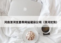 河南漯河优惠券网站建设公司（漯河优势）