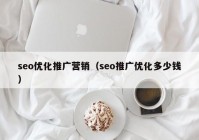 seo优化推广营销（seo推广优化多少钱）