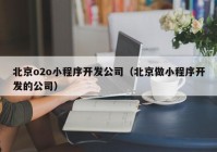 北京o2o小程序开发公司（北京做小程序开发的公司）
