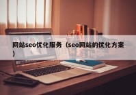 网站seo优化服务（seo网站的优化方案）